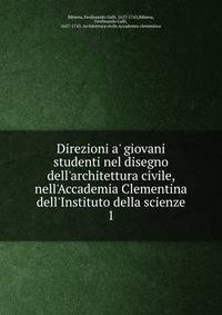 Direzioni a' giovani studenti nel disegno dell'architettura civile, nell'Accademia Clementina dell'Instituto della scienze