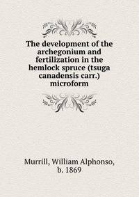 The development of the archegonium and fertilization in the hemlock spruce (tsuga canadensis carr.) microform