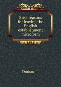 Brief reasons for leaving the English establishment microform