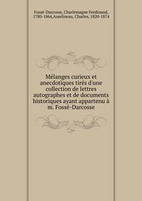 M?langes curieux et anecdotiques tir?s d'une collection de lettres autographes et de documents historiques ayant appartenu ? m. Foss?-Darcosse