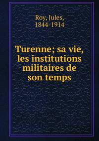 Turenne; sa vie, les institutions militaires de son temps