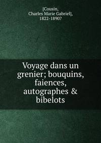 Voyage dans un grenier; bouquins, faiences, autographes &amp; bibelots