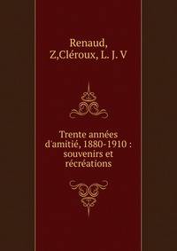 Trente ann?es d'amiti?, 1880-1910 : souvenirs et r?cr?ations
