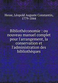 Biblioth?conomie : ou nouveau manuel complet pour l'arrangement, la conservation et l'administration des biblioth?ques