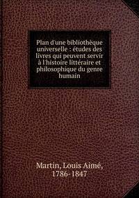 Plan d'une biblioth?que universelle : ?tudes des livres qui peuvent servir ? l'histoire litt?raire et philosophique du genre humain
