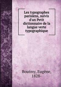 Les typographes parisiens, suivis d'un Petit dictionnaire de la langue verte typographique