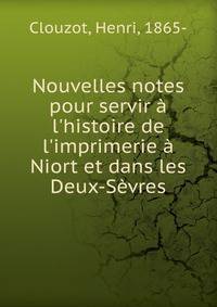 Nouvelles notes pour servir ? l'histoire de l'imprimerie ? Niort et dans les Deux-S?vres
