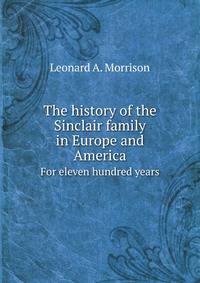 The history of the Sinclair family in Europe and America. For eleven hundred years