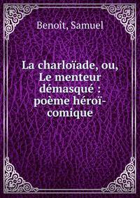 La charlo?ade, ou, Le menteur d?masqu? : po?me h?ro?-comique