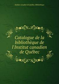 Catalogue de la biblioth?que de l'Institut canadien de Qu?bec