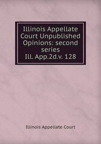 Illinois Appellate Court Unpublished Opinions: second series. Ill. App.2d.v. 128