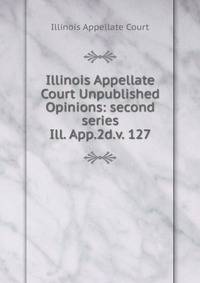 Illinois Appellate Court Unpublished Opinions: second series. Ill. App.2d.v. 127