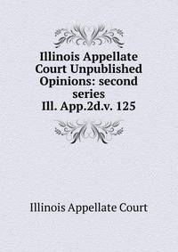 Illinois Appellate Court Unpublished Opinions: second series. Ill. App.2d.v. 125