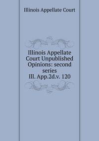 Illinois Appellate Court Unpublished Opinions: second series. Ill. App.2d.v. 120