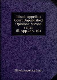Illinois Appellate Court Unpublished Opinions: second series. Ill. App.2d.v. 104