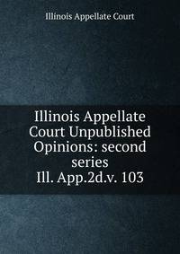 Illinois Appellate Court Unpublished Opinions: second series. Ill. App.2d.v. 103