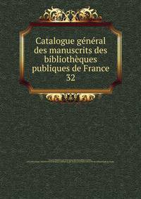 Catalogue gnral des manuscrits des bibliothques publiques de France. 32