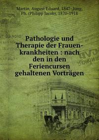Pathologie und Therapie der Frauen-krankheiten : nach den in den Feriencursen gehaltenen Vortr?gen