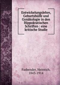 Entwickelungslehre, Geburtsh?lfe und Gyn?kologie in den Hippokratischen Schriften : eine kritische Studie
