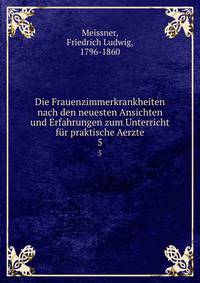 Die Frauenzimmerkrankheiten nach den neuesten Ansichten und Erfahrungen zum Unterricht fr praktische Aerzte. 5