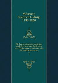 Die Frauenzimmerkrankheiten nach den neuesten Ansichten und Erfahrungen zum Unterricht fr praktische Aerzte. 4