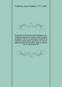 Fragment d'anatomie physiologique, sur l'organisation de la matrice dans l'esp?ce humaine : $b lu ? la premi?re classe de la Soci?t? d'Agriculture, Sciences et Arts du d?partement du Bas-Rhin, dans sa s?ance du 11 ventose an XI