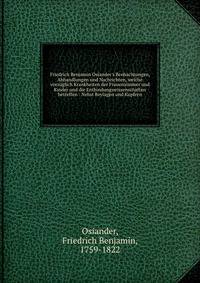 Friedrich Benjamin Osiander's Beobachtungen, Abhandlungen und Nachrichten, welche vorz?glich Krankheiten der Frauenzimmer und Kinder und die Entbindungswissenschaften betreffen : Nebst Beylagen und Kupfern