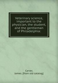 Veterinary science, important to the physician, the student, and the gentleman of Philadelphia: