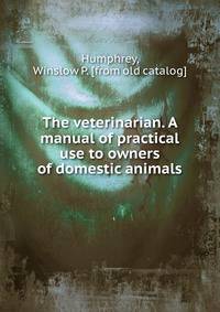 The veterinarian. A manual of practical use to owners of domestic animals