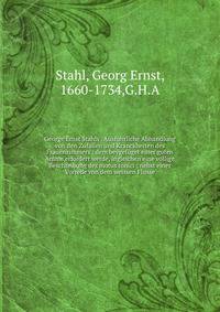 George Ernst Stahls . Ausf?hrliche Abhandlung von den Zuf?llen und Kranckheiten des Frauenzimmers : dem beygef?get einer guten Amme erfordert werde, ingleichen eine v?llige Beschreibung des motus tonici ; nebst einer Vorrede von dem weissen Flusse