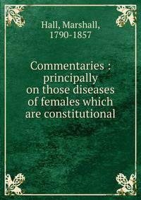 Commentaries : principally on those diseases of females which are constitutional