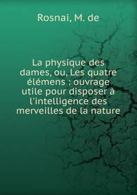 La physique des dames, ou, Les quatre ?l?mens : ouvrage utile pour disposer ? l'intelligence des merveilles de la nature