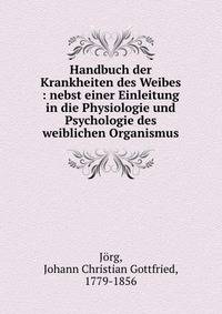 Handbuch der Krankheiten des Weibes : nebst einer Einleitung in die Physiologie und Psychologie des weiblichen Organismus