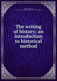 The writing of history; an introduction to historical method