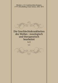 Die Geschlechtskrankheiten des Weibes : nosologisch und therapeutisch bearbeitet. v.1