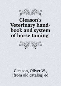 Gleason's Veterinary hand-book and system of horse taming