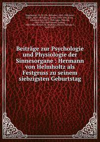 Beitr?ge zur Psychologie und Physiologie der Sinnesorgane : Hermann von Helmholtz als Festgruss zu seinem siebzigsten Geburtstag