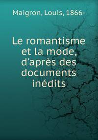 Le romantisme et la mode, d'apr?s des documents in?dits
