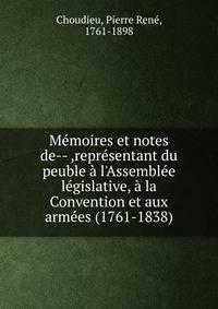 M?moires et notes de-- ,repr?sentant du peuble ? l'Assembl?e l?gislative, ? la Convention et aux arm?es (1761-1838)