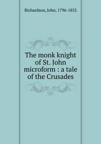 The monk knight of St. John microform : a tale of the Crusades