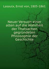 Neuer Versuch einer alten auf die Wahrheit der Thatsachen gegrundeten Philosophie der Geschichte