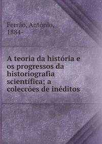 A teoria da hist?ria e os progressos da historiografia scient?fica; a colecc?es de in?ditos