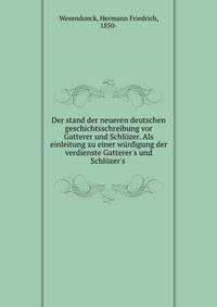 Der stand der neueren deutschen geschichtsschreibung vor Gatterer und Schl?zer. Als einleitung zu einer w?rdigung der verdienste Gatterer's und Schl?zer's