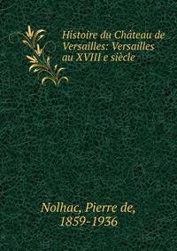 Histoire du Ch?teau de Versailles: Versailles au XVIII e si?cle
