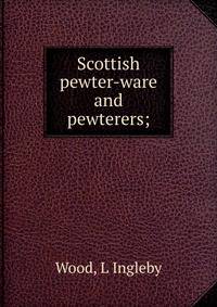 Scottish pewter-ware and pewterers;