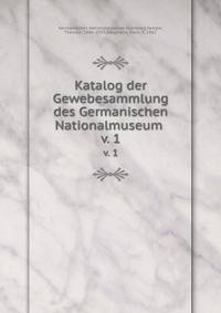 Katalog der Gewebesammlung des Germanischen Nationalmuseum . v. 1