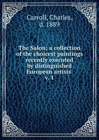 The Salon; a collection of the choicest paintings recently executed by distinguished European artists . v. 1
