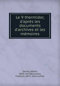 Le 9 thermidor, d'apr?s les documents d'archives et les m?moires