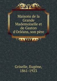 Maisons de la Grande Mademoiselle et de Gaston d'Orl?ans, son p?re