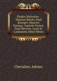 ?tudes litt?raires : Maurice Barr?s, Paul Bourget, Maurice Donnay, Anatole France, Paul Hervieu, Louis le Cardonnel, Henri Heine